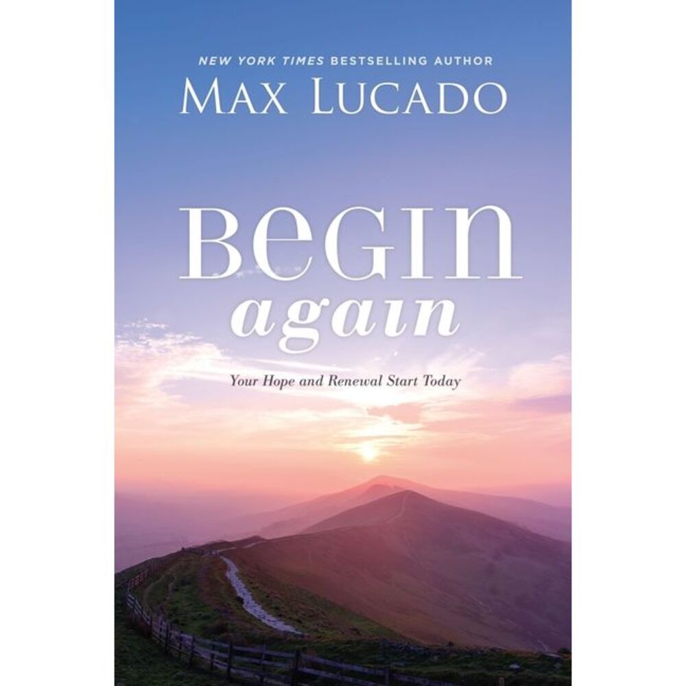 Begin Again: Your Hope and Renewal Start Today -- Max Lucado